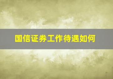 国信证券工作待遇如何