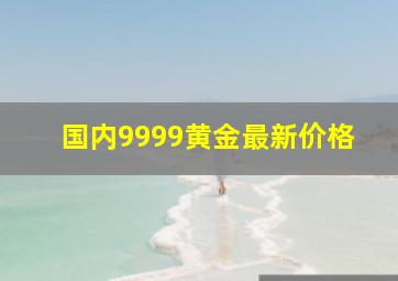 国内9999黄金最新价格