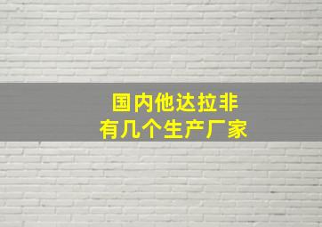 国内他达拉非有几个生产厂家