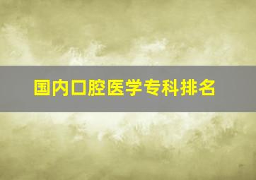 国内口腔医学专科排名