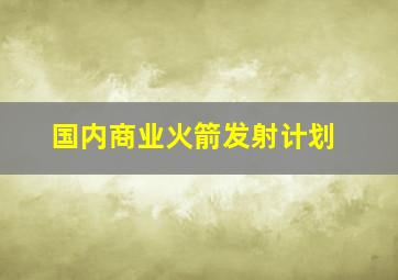 国内商业火箭发射计划