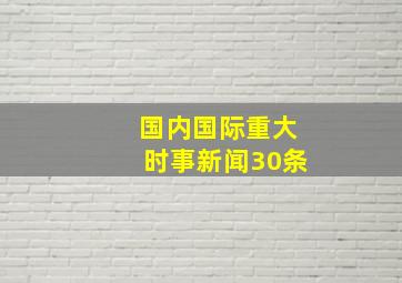 国内国际重大时事新闻30条