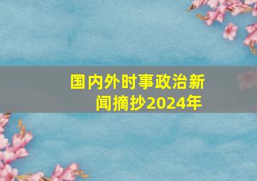 国内外时事政治新闻摘抄2024年