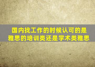 国内找工作的时候认可的是雅思的培训类还是学术类雅思