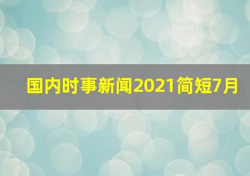 国内时事新闻2021简短7月