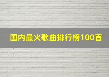 国内最火歌曲排行榜100首