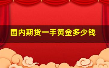 国内期货一手黄金多少钱