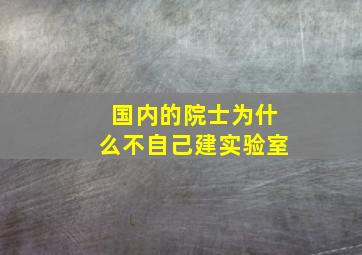 国内的院士为什么不自己建实验室