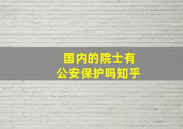 国内的院士有公安保护吗知乎