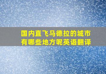 国内直飞马德拉的城市有哪些地方呢英语翻译