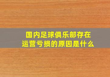 国内足球俱乐部存在运营亏损的原因是什么