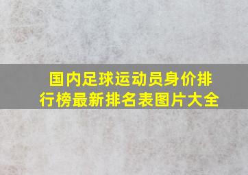 国内足球运动员身价排行榜最新排名表图片大全