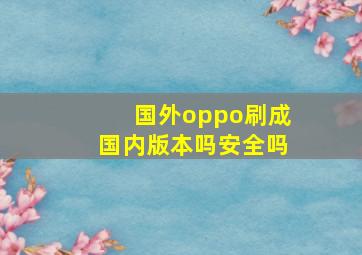 国外oppo刷成国内版本吗安全吗