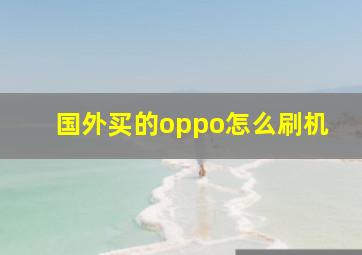 国外买的oppo怎么刷机