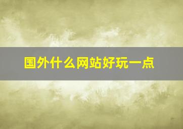 国外什么网站好玩一点