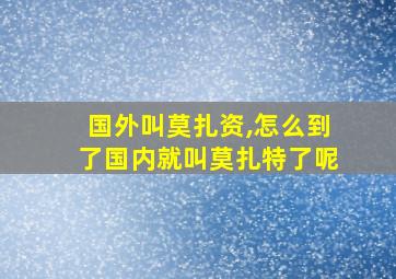 国外叫莫扎资,怎么到了国内就叫莫扎特了呢