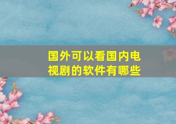 国外可以看国内电视剧的软件有哪些