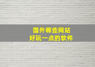 国外哪些网站好玩一点的软件