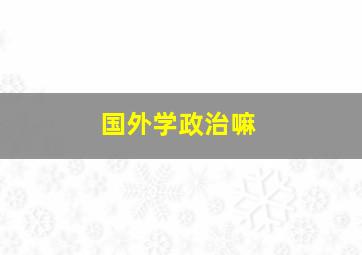 国外学政治嘛