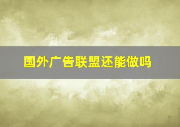 国外广告联盟还能做吗