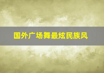 国外广场舞最炫民族风