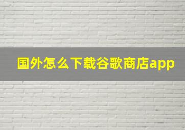 国外怎么下载谷歌商店app