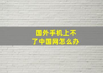 国外手机上不了中国网怎么办