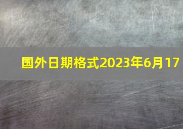 国外日期格式2023年6月17