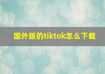 国外版的tiktok怎么下载