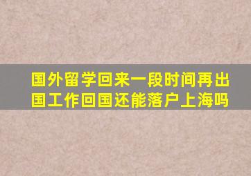 国外留学回来一段时间再出国工作回国还能落户上海吗