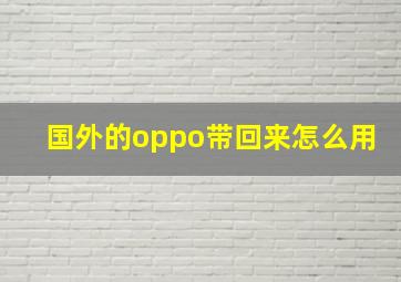 国外的oppo带回来怎么用