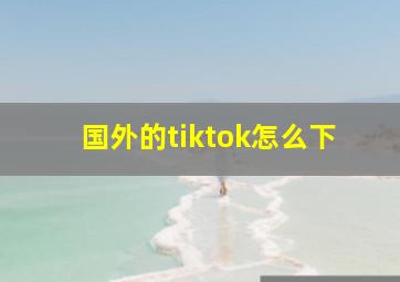 国外的tiktok怎么下