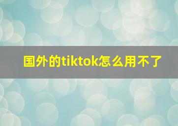 国外的tiktok怎么用不了