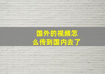 国外的视频怎么传到国内去了