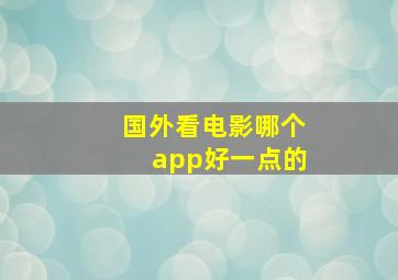 国外看电影哪个app好一点的