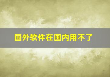 国外软件在国内用不了