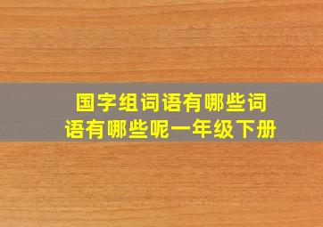 国字组词语有哪些词语有哪些呢一年级下册