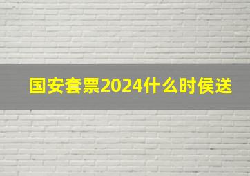 国安套票2024什么时侯送