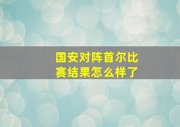 国安对阵首尔比赛结果怎么样了