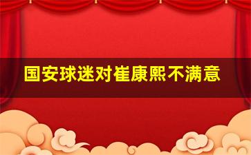 国安球迷对崔康熙不满意