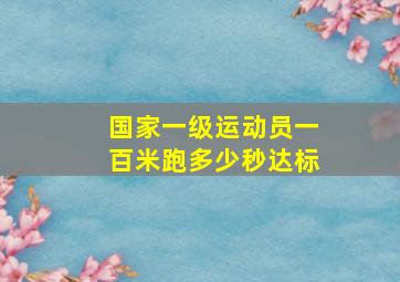 国家一级运动员一百米跑多少秒达标