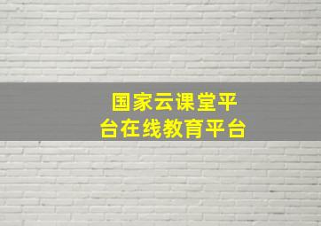 国家云课堂平台在线教育平台