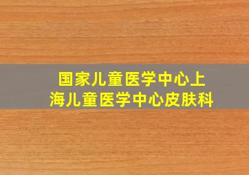 国家儿童医学中心上海儿童医学中心皮肤科