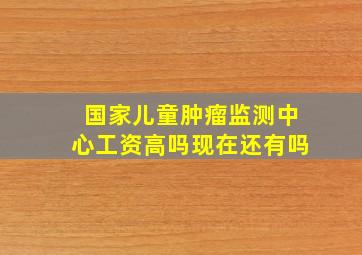 国家儿童肿瘤监测中心工资高吗现在还有吗