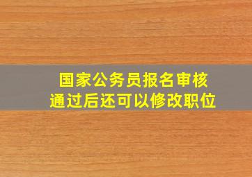 国家公务员报名审核通过后还可以修改职位