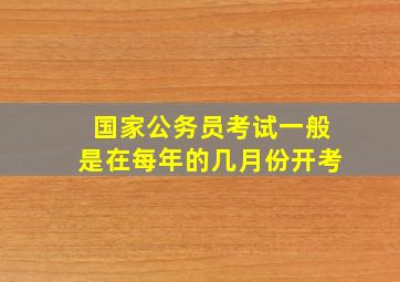 国家公务员考试一般是在每年的几月份开考