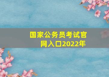 国家公务员考试官网入口2022年