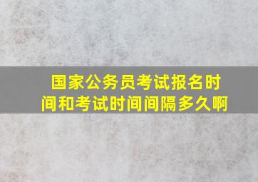 国家公务员考试报名时间和考试时间间隔多久啊