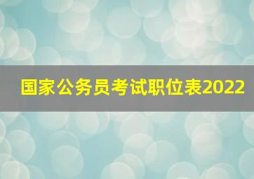 国家公务员考试职位表2022