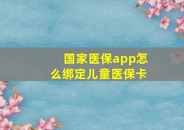 国家医保app怎么绑定儿童医保卡